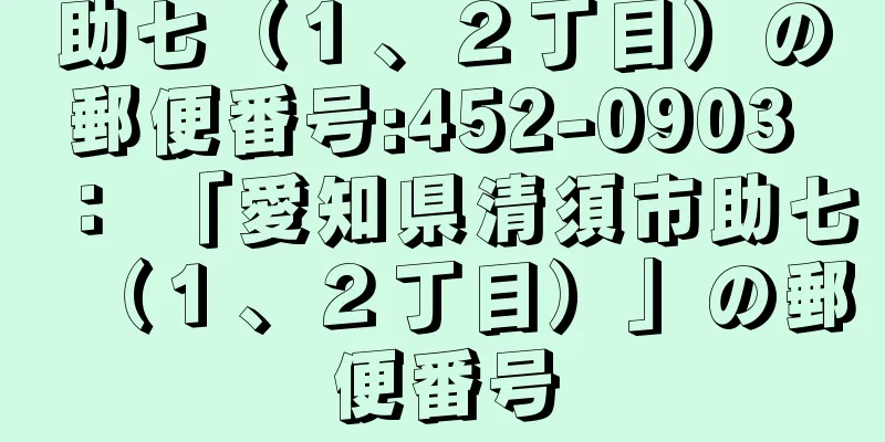 助七（１、２丁目）の郵便番号:452-0903 ： 「愛知県清須市助七（１、２丁目）」の郵便番号