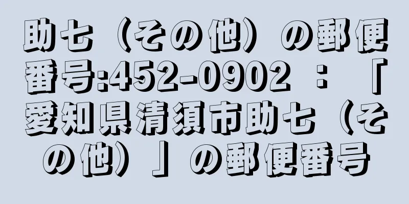 助七（その他）の郵便番号:452-0902 ： 「愛知県清須市助七（その他）」の郵便番号