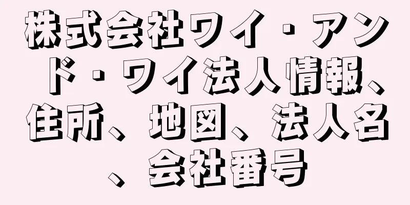 株式会社ワイ・アンド・ワイ法人情報、住所、地図、法人名、会社番号