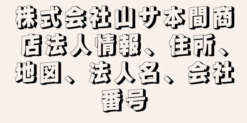 株式会社山サ本間商店法人情報、住所、地図、法人名、会社番号