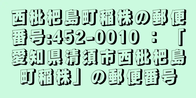 西枇杷島町稲株の郵便番号:452-0010 ： 「愛知県清須市西枇杷島町稲株」の郵便番号