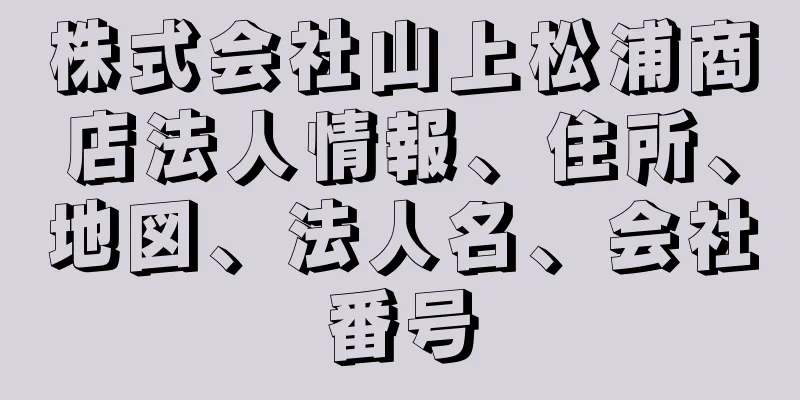 株式会社山上松浦商店法人情報、住所、地図、法人名、会社番号