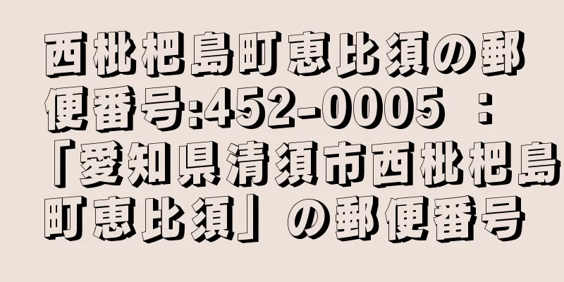 西枇杷島町恵比須の郵便番号:452-0005 ： 「愛知県清須市西枇杷島町恵比須」の郵便番号