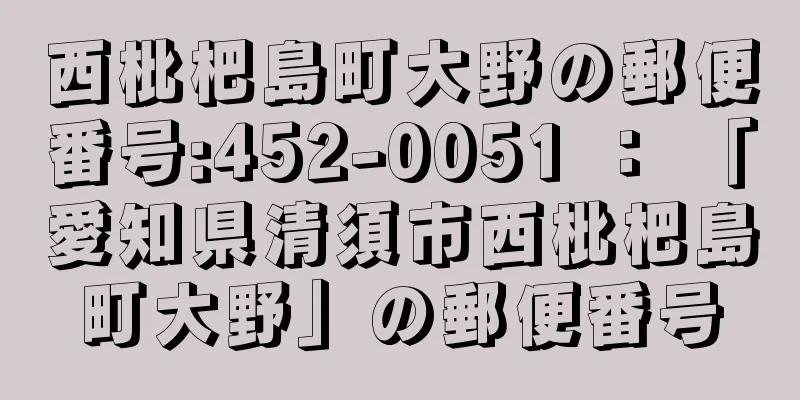 西枇杷島町大野の郵便番号:452-0051 ： 「愛知県清須市西枇杷島町大野」の郵便番号