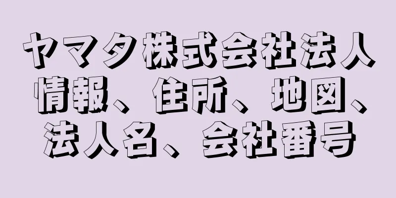 ヤマタ株式会社法人情報、住所、地図、法人名、会社番号