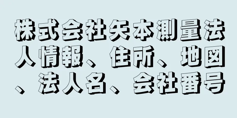 株式会社矢本測量法人情報、住所、地図、法人名、会社番号