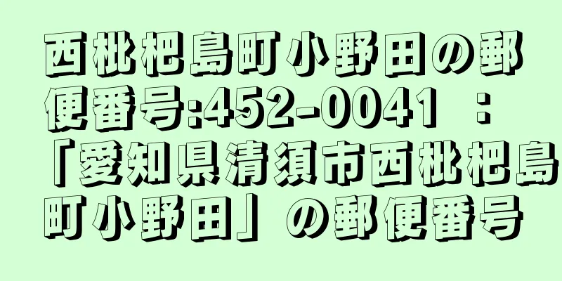 西枇杷島町小野田の郵便番号:452-0041 ： 「愛知県清須市西枇杷島町小野田」の郵便番号