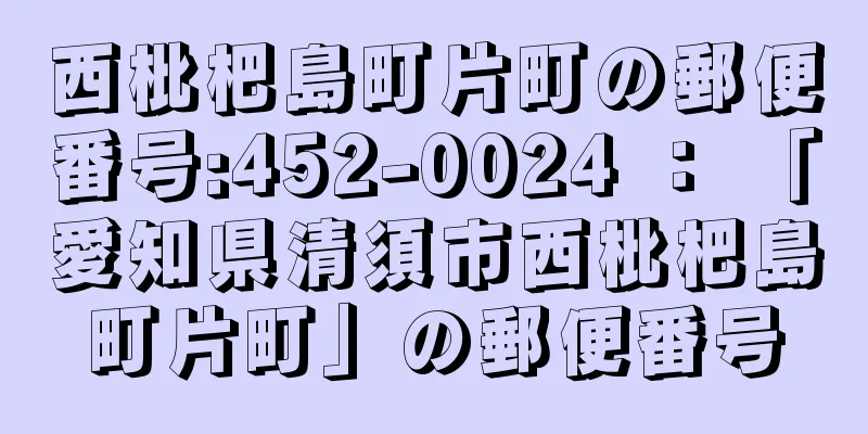 西枇杷島町片町の郵便番号:452-0024 ： 「愛知県清須市西枇杷島町片町」の郵便番号