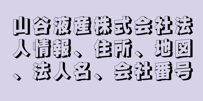 山谷液産株式会社法人情報、住所、地図、法人名、会社番号