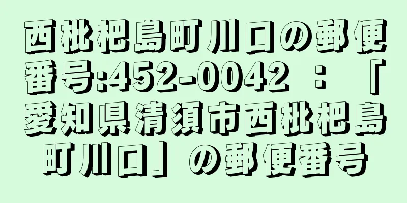 西枇杷島町川口の郵便番号:452-0042 ： 「愛知県清須市西枇杷島町川口」の郵便番号