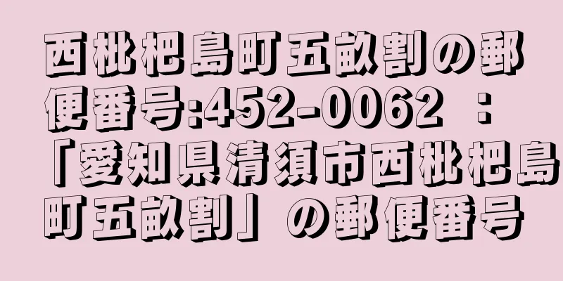 西枇杷島町五畝割の郵便番号:452-0062 ： 「愛知県清須市西枇杷島町五畝割」の郵便番号