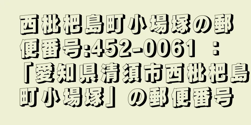 西枇杷島町小場塚の郵便番号:452-0061 ： 「愛知県清須市西枇杷島町小場塚」の郵便番号