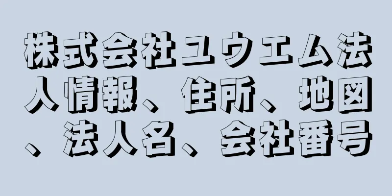 株式会社ユウエム法人情報、住所、地図、法人名、会社番号