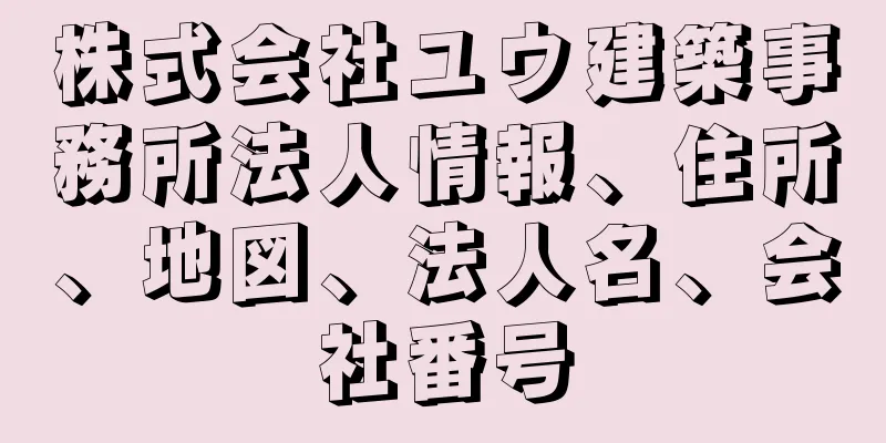 株式会社ユウ建築事務所法人情報、住所、地図、法人名、会社番号