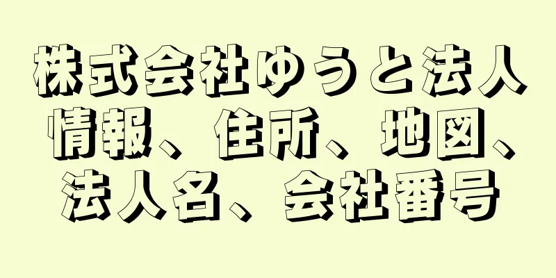 株式会社ゆうと法人情報、住所、地図、法人名、会社番号