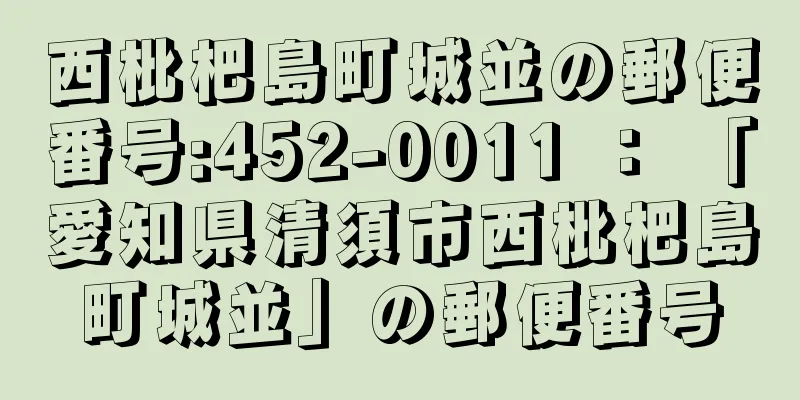 西枇杷島町城並の郵便番号:452-0011 ： 「愛知県清須市西枇杷島町城並」の郵便番号