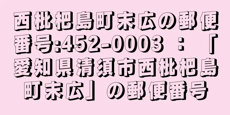 西枇杷島町末広の郵便番号:452-0003 ： 「愛知県清須市西枇杷島町末広」の郵便番号