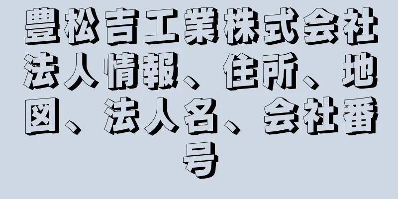 豊松吉工業株式会社法人情報、住所、地図、法人名、会社番号