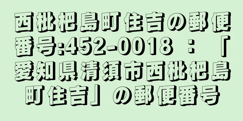 西枇杷島町住吉の郵便番号:452-0018 ： 「愛知県清須市西枇杷島町住吉」の郵便番号