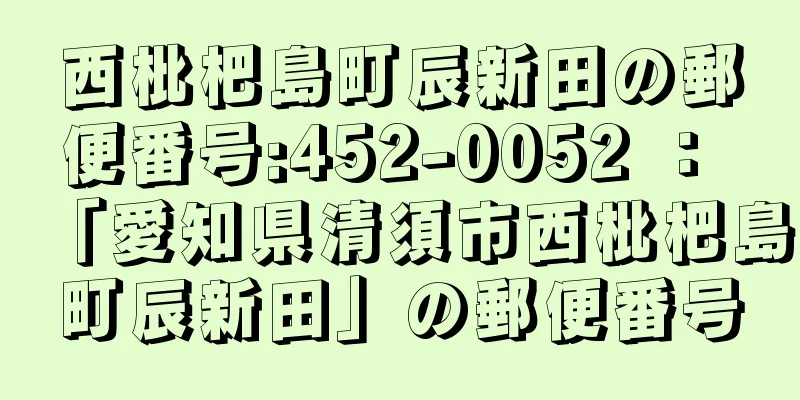 西枇杷島町辰新田の郵便番号:452-0052 ： 「愛知県清須市西枇杷島町辰新田」の郵便番号