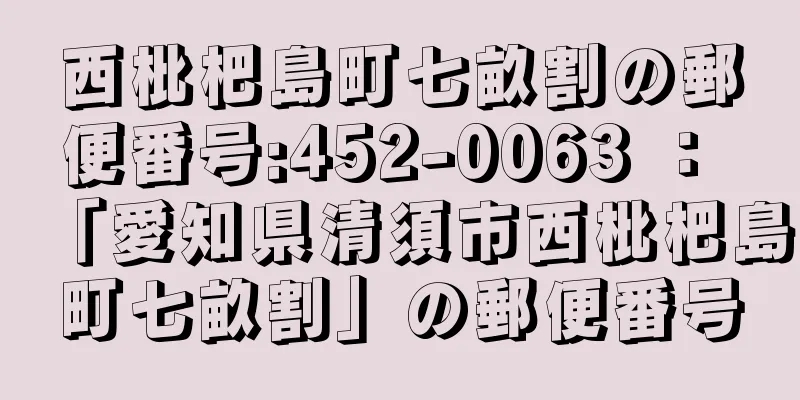 西枇杷島町七畝割の郵便番号:452-0063 ： 「愛知県清須市西枇杷島町七畝割」の郵便番号