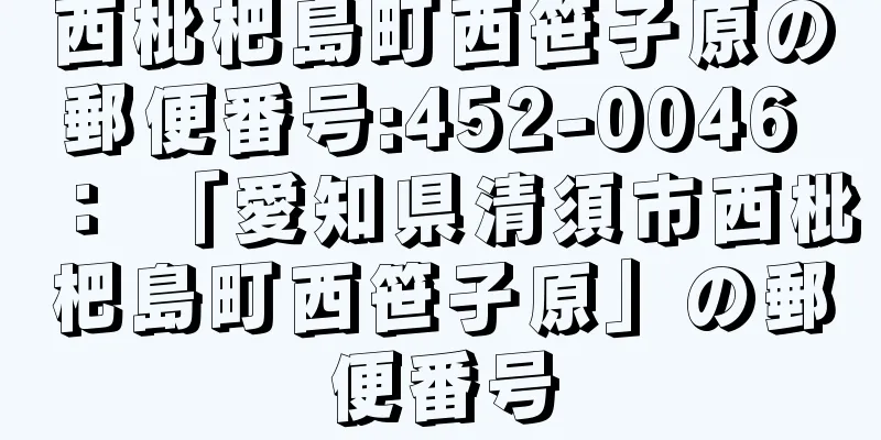 西枇杷島町西笹子原の郵便番号:452-0046 ： 「愛知県清須市西枇杷島町西笹子原」の郵便番号