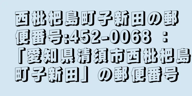 西枇杷島町子新田の郵便番号:452-0068 ： 「愛知県清須市西枇杷島町子新田」の郵便番号