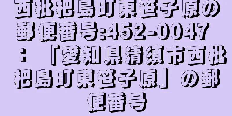 西枇杷島町東笹子原の郵便番号:452-0047 ： 「愛知県清須市西枇杷島町東笹子原」の郵便番号