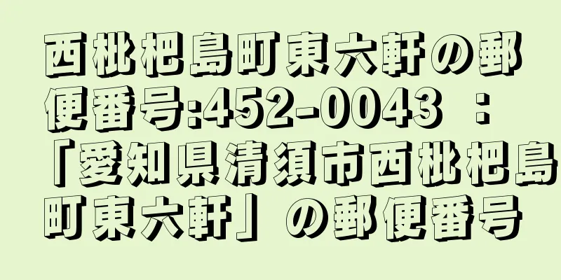 西枇杷島町東六軒の郵便番号:452-0043 ： 「愛知県清須市西枇杷島町東六軒」の郵便番号