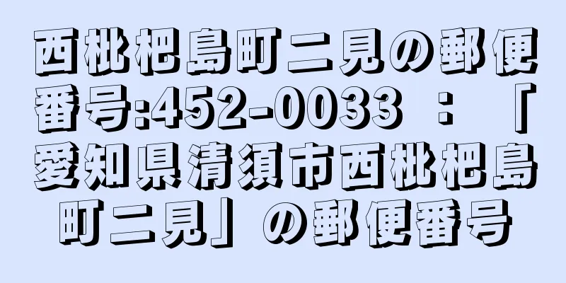 西枇杷島町二見の郵便番号:452-0033 ： 「愛知県清須市西枇杷島町二見」の郵便番号