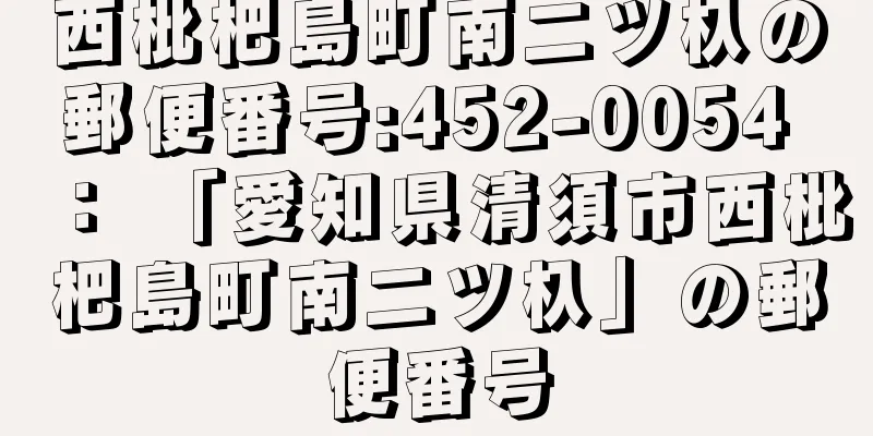 西枇杷島町南二ツ杁の郵便番号:452-0054 ： 「愛知県清須市西枇杷島町南二ツ杁」の郵便番号