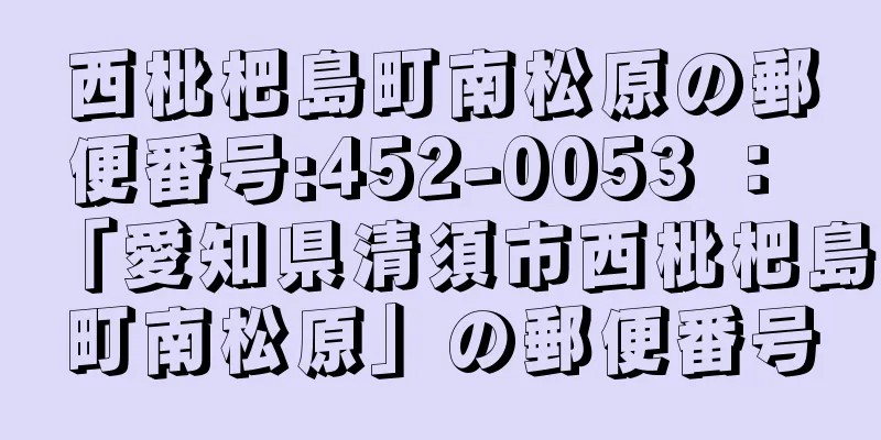 西枇杷島町南松原の郵便番号:452-0053 ： 「愛知県清須市西枇杷島町南松原」の郵便番号