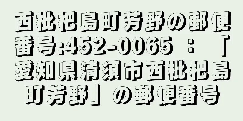 西枇杷島町芳野の郵便番号:452-0065 ： 「愛知県清須市西枇杷島町芳野」の郵便番号