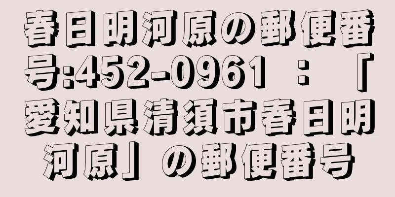 春日明河原の郵便番号:452-0961 ： 「愛知県清須市春日明河原」の郵便番号