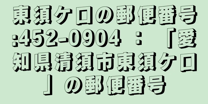 東須ケ口の郵便番号:452-0904 ： 「愛知県清須市東須ケ口」の郵便番号