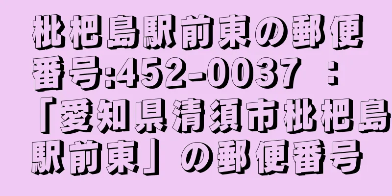 枇杷島駅前東の郵便番号:452-0037 ： 「愛知県清須市枇杷島駅前東」の郵便番号