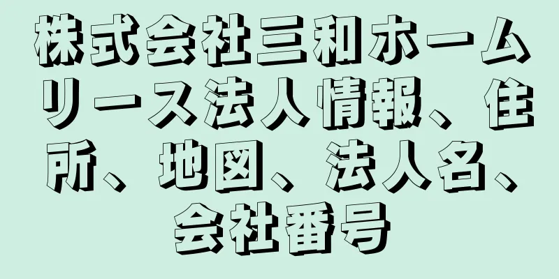 株式会社三和ホームリース法人情報、住所、地図、法人名、会社番号