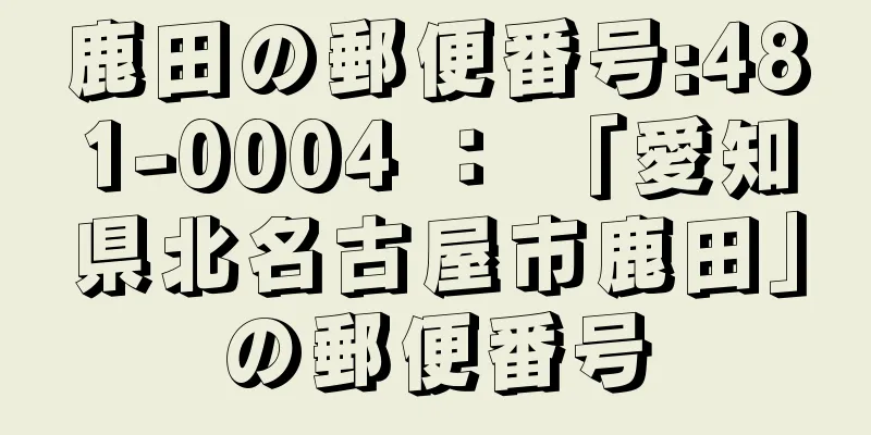 鹿田の郵便番号:481-0004 ： 「愛知県北名古屋市鹿田」の郵便番号