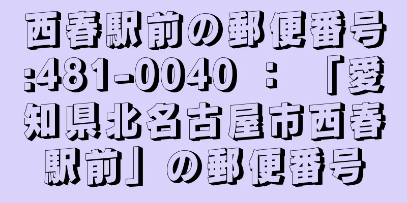 西春駅前の郵便番号:481-0040 ： 「愛知県北名古屋市西春駅前」の郵便番号