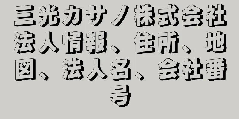 三光カサノ株式会社法人情報、住所、地図、法人名、会社番号