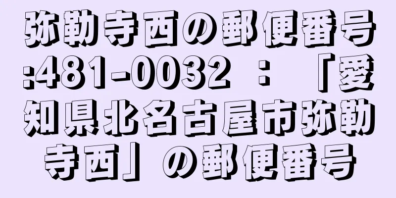 弥勒寺西の郵便番号:481-0032 ： 「愛知県北名古屋市弥勒寺西」の郵便番号