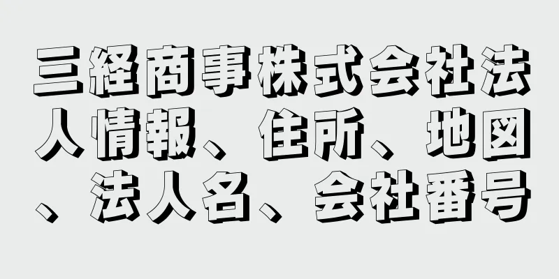 三経商事株式会社法人情報、住所、地図、法人名、会社番号