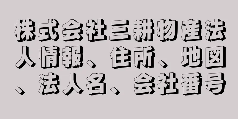 株式会社三耕物産法人情報、住所、地図、法人名、会社番号