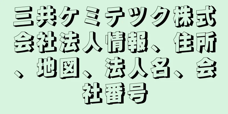 三共ケミテツク株式会社法人情報、住所、地図、法人名、会社番号