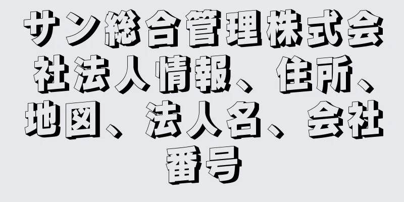 サン総合管理株式会社法人情報、住所、地図、法人名、会社番号