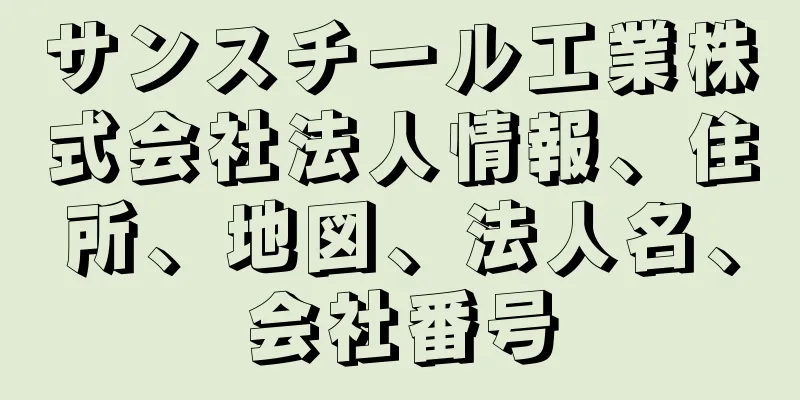 サンスチール工業株式会社法人情報、住所、地図、法人名、会社番号