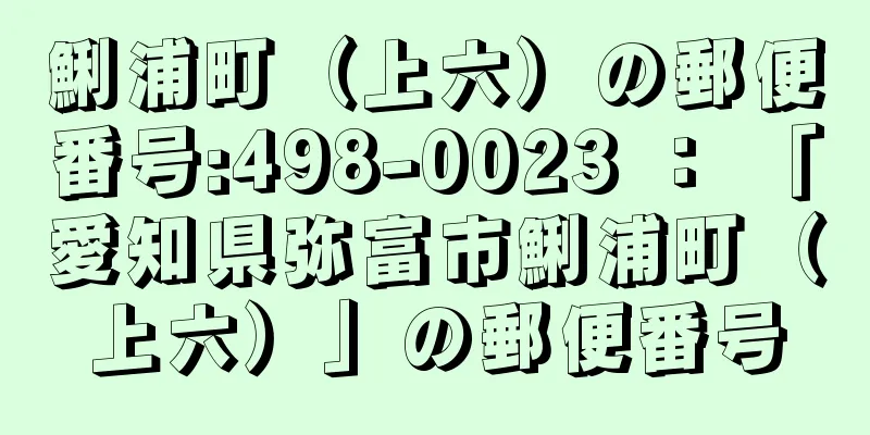 鯏浦町（上六）の郵便番号:498-0023 ： 「愛知県弥富市鯏浦町（上六）」の郵便番号