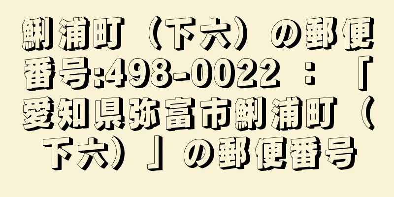 鯏浦町（下六）の郵便番号:498-0022 ： 「愛知県弥富市鯏浦町（下六）」の郵便番号