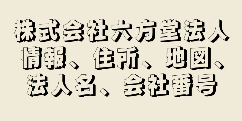 株式会社六方堂法人情報、住所、地図、法人名、会社番号