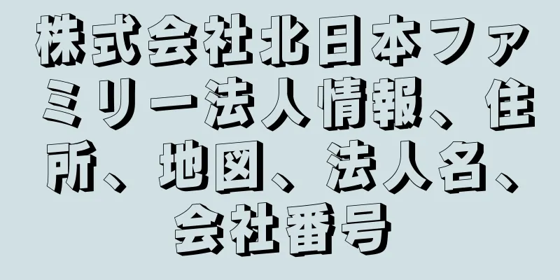 株式会社北日本ファミリー法人情報、住所、地図、法人名、会社番号